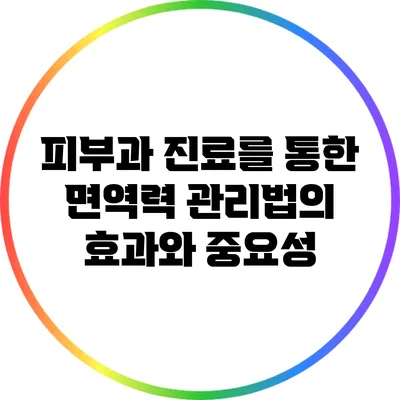 피부과 진료를 통한 면역력 관리법의 효과와 중요성