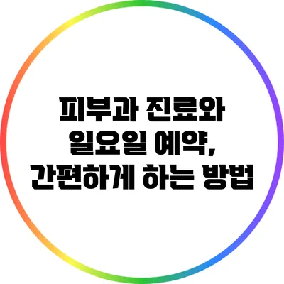 피부과 진료와 일요일 예약, 간편하게 하는 방법