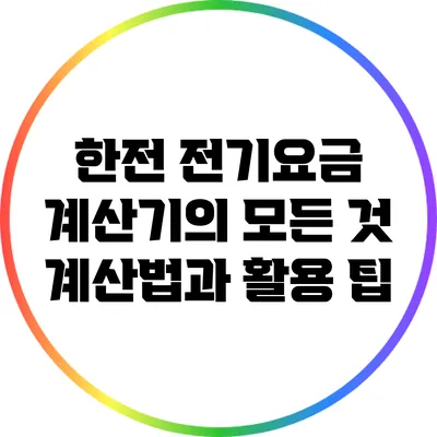한전 전기요금 계산기의 모든 것: 계산법과 활용 팁
