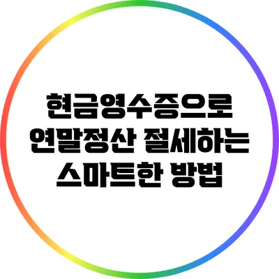 현금영수증으로 연말정산 절세하는 스마트한 방법