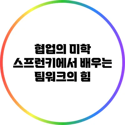 협업의 미학: 스프런키에서 배우는 팀워크의 힘