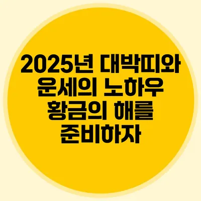 2025년 대박띠와 운세의 노하우: 황금의 해를 준비하자