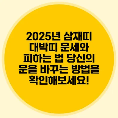 2025년 삼재띠 대박띠 운세와 피하는 법: 당신의 운을 바꾸는 방법을 확인해보세요!