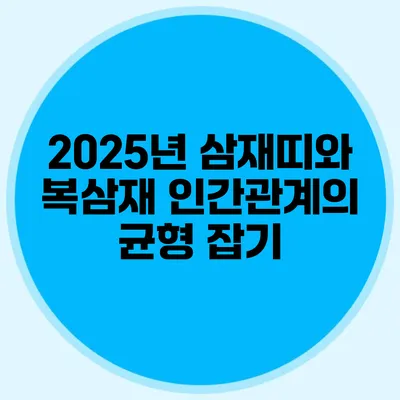 2025년 삼재띠와 복삼재: 인간관계의 균형 잡기
