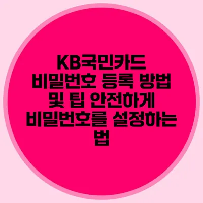 KB국민카드 비밀번호 등록 방법 및 팁: 안전하게 비밀번호를 설정하는 법