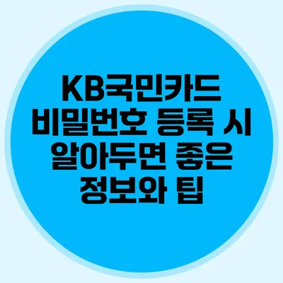KB국민카드 비밀번호 등록 시 알아두면 좋은 정보와 팁