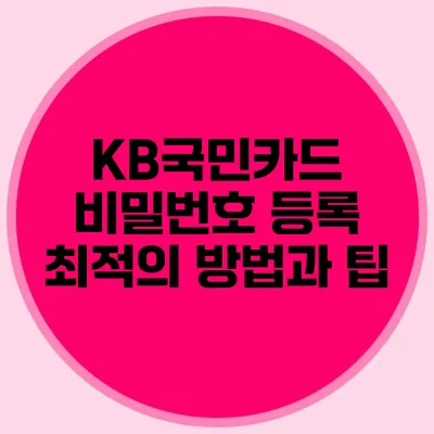 KB국민카드 비밀번호 등록 최적의 방법과 팁