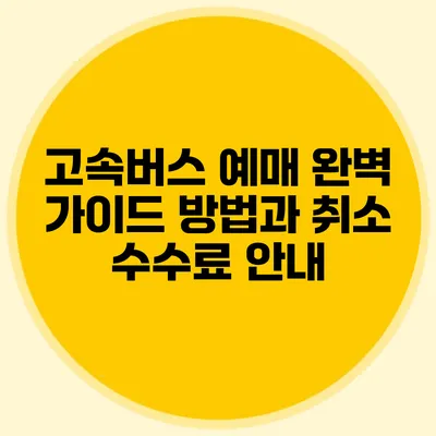 고속버스 예매 완벽 가이드: 방법과 취소 수수료 안내
