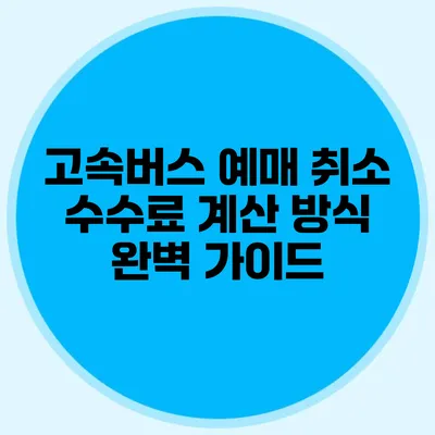 고속버스 예매 취소 수수료 계산 방식 완벽 가이드