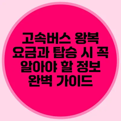 고속버스 왕복 요금과 탑승 시 꼭 알아야 할 정보 완벽 가이드