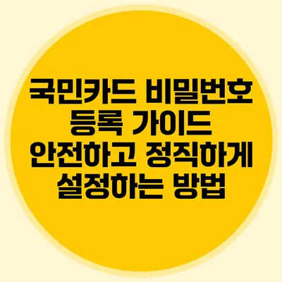 국민카드 비밀번호 등록 가이드: 안전하고 정직하게 설정하는 방법