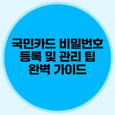 국민카드 비밀번호 등록 및 관리 팁 완벽 가이드