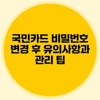 국민카드 비밀번호 변경 후 유의사항과 관리 팁