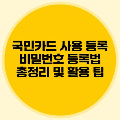 국민카드 사용 등록 비밀번호 등록법 총정리 및 활용 팁