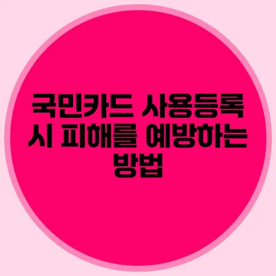 국민카드 사용등록 시 피해를 예방하는 방법