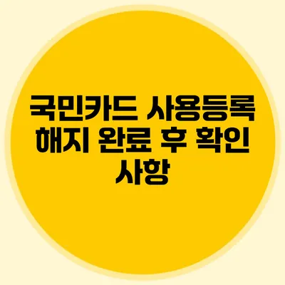 국민카드 사용등록 해지 완료 후 확인 사항