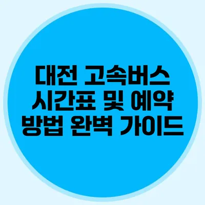 대전 고속버스 시간표 및 예약 방법 완벽 가이드