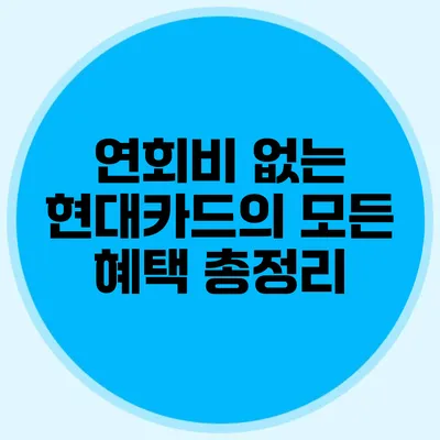 연회비 없는 현대카드의 모든 혜택 총정리