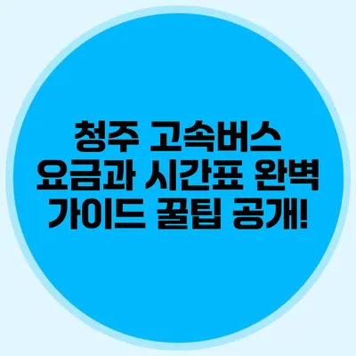 청주 고속버스 요금과 시간표 완벽 가이드: 꿀팁 공개!
