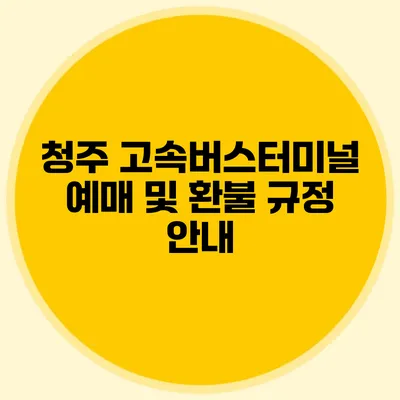 청주 고속버스터미널 예매 및 환불 규정 안내