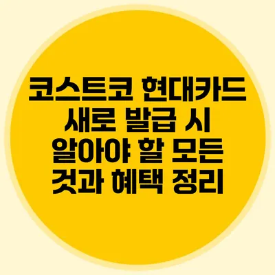 코스트코 현대카드 새로 발급 시 알아야 할 모든 것과 혜택 정리