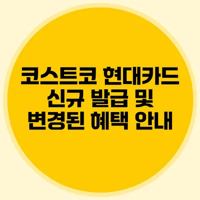 코스트코 현대카드 신규 발급 및 변경된 혜택 안내