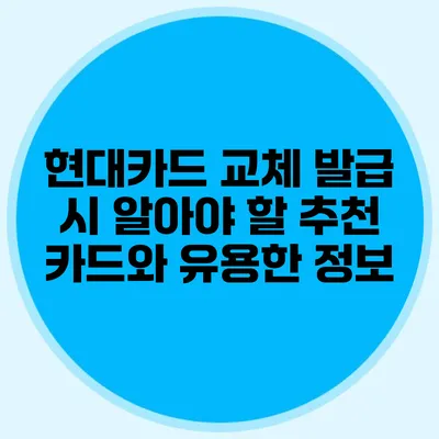 현대카드 교체 발급 시 알아야 할 추천 카드와 유용한 정보