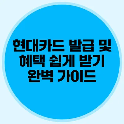현대카드 발급 및 혜택 쉽게 받기: 완벽 가이드