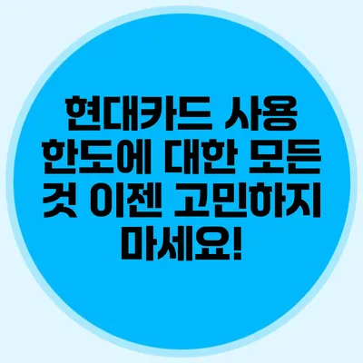 현대카드 사용 한도에 대한 모든 것: 이젠 고민하지 마세요!