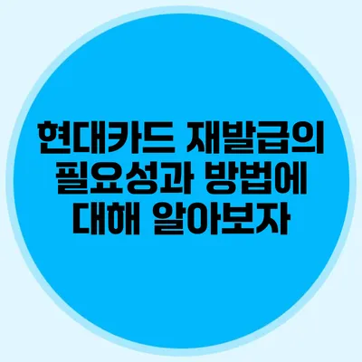 현대카드 재발급의 필요성과 방법에 대해 알아보자