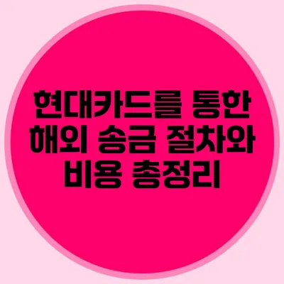 현대카드를 통한 해외 송금 절차와 비용 총정리