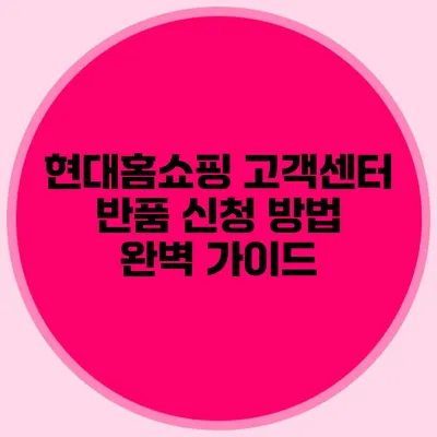 현대홈쇼핑 고객센터 반품 신청 방법 완벽 가이드