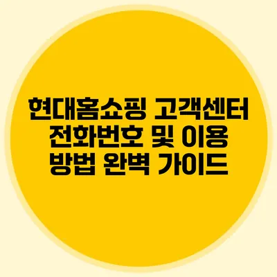 현대홈쇼핑 고객센터 전화번호 및 이용 방법 완벽 가이드