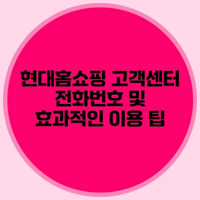 현대홈쇼핑 고객센터 전화번호 및 효과적인 이용 팁