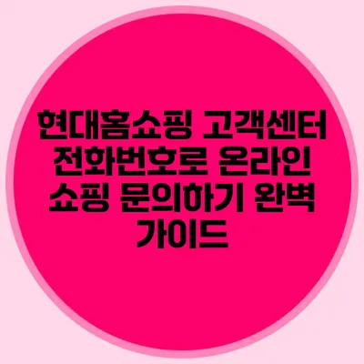 현대홈쇼핑 고객센터 전화번호로 온라인 쇼핑 문의하기 완벽 가이드