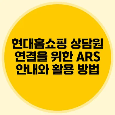 현대홈쇼핑 상담원 연결을 위한 ARS 안내와 활용 방법