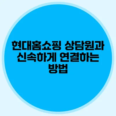 현대홈쇼핑 상담원과 신속하게 연결하는 방법