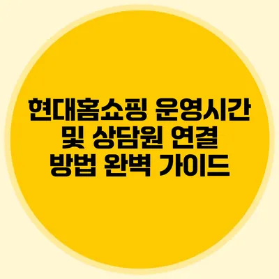 현대홈쇼핑 운영시간 및 상담원 연결 방법 완벽 가이드