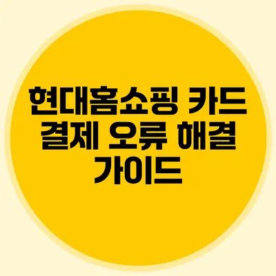 현대홈쇼핑 카드 결제 오류 해결 가이드