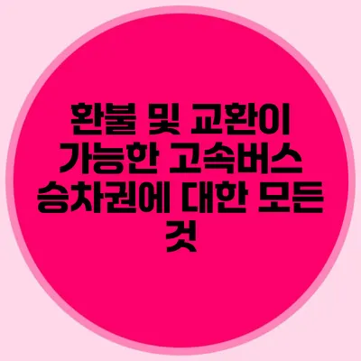 환불 및 교환이 가능한 고속버스 승차권에 대한 모든 것