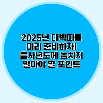 2025년 대박띠를 미리 준비하자! 을사년도에 놓치지 말아야 할 포인트