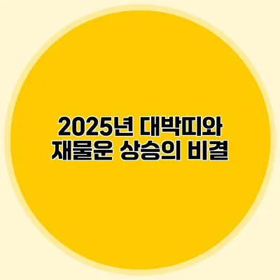 2025년 대박띠와 재물운 상승의 비결