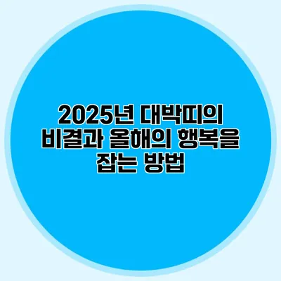 2025년 대박띠의 비결과 올해의 행복을 잡는 방법