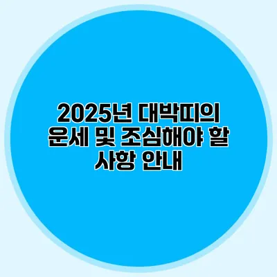 2025년 대박띠의 운세 및 조심해야 할 사항 안내