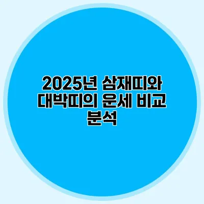 2025년 삼재띠와 대박띠의 운세 비교 분석