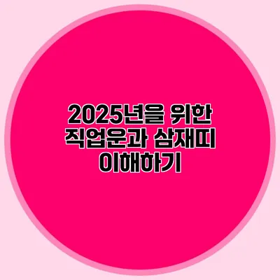 2025년을 위한 직업운과 삼재띠 이해하기