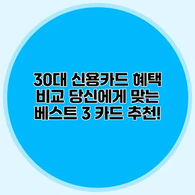 30대 신용카드 혜택 비교: 당신에게 맞는 베스트 3 카드 추천!