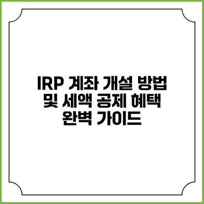 IRP 계좌 개설 방법 및 세액 공제 혜택 완벽 가이드