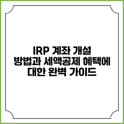 IRP 계좌 개설 방법과 세액공제 혜택에 대한 완벽 가이드