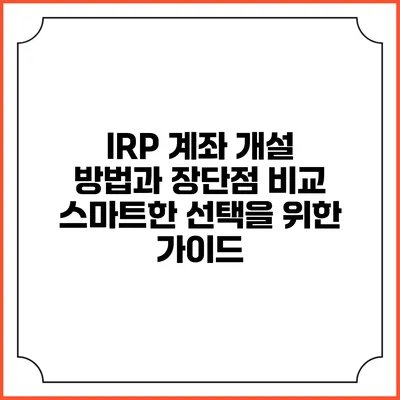 IRP 계좌 개설 방법과 장단점 비교: 스마트한 선택을 위한 가이드